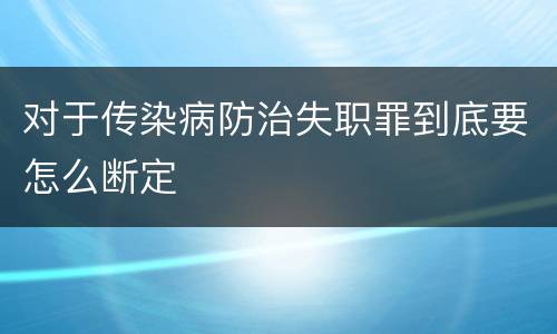 对于传染病防治失职罪到底要怎么断定
