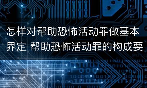 怎样对帮助恐怖活动罪做基本界定 帮助恐怖活动罪的构成要件