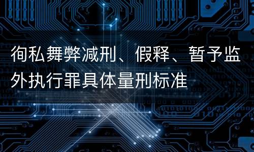 徇私舞弊减刑、假释、暂予监外执行罪具体量刑标准