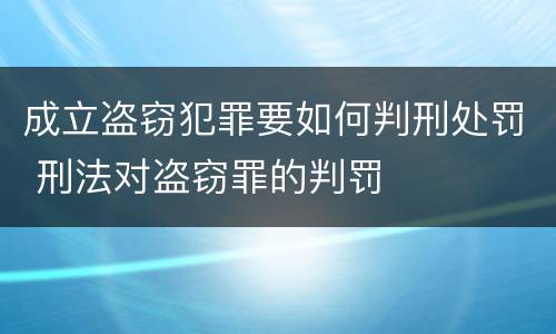 成立盗窃犯罪要如何判刑处罚 刑法对盗窃罪的判罚