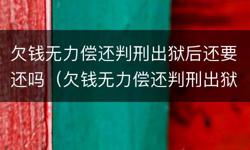 欠钱无力偿还判刑出狱后还要还吗（欠钱无力偿还判刑出狱后还要还吗知乎）
