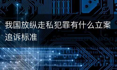 我国放纵走私犯罪有什么立案追诉标准