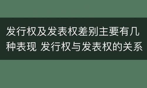 发行权及发表权差别主要有几种表现 发行权与发表权的关系
