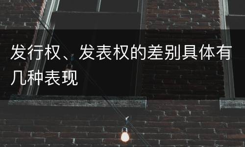 发行权、发表权的差别具体有几种表现