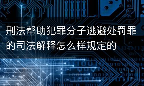 刑法帮助犯罪分子逃避处罚罪的司法解释怎么样规定的