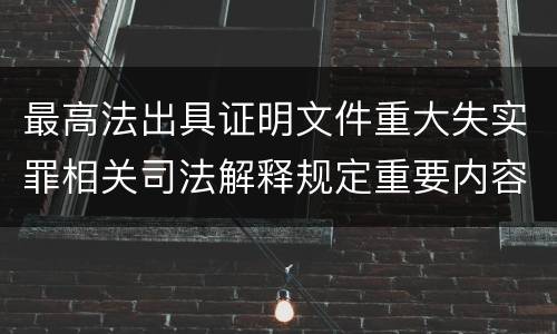 最高法出具证明文件重大失实罪相关司法解释规定重要内容包括什么