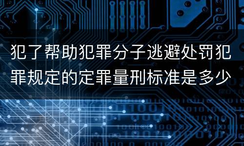 犯了帮助犯罪分子逃避处罚犯罪规定的定罪量刑标准是多少