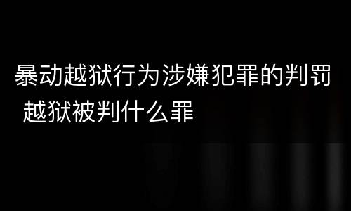暴动越狱行为涉嫌犯罪的判罚 越狱被判什么罪