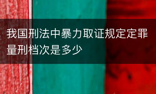 我国刑法中暴力取证规定定罪量刑档次是多少