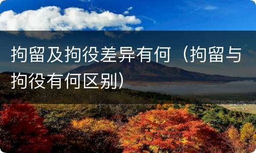 拘留及拘役差异有何（拘留与拘役有何区别）