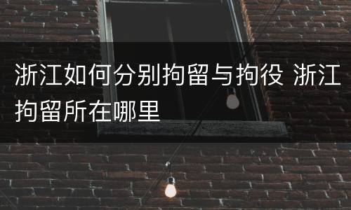 浙江如何分别拘留与拘役 浙江拘留所在哪里