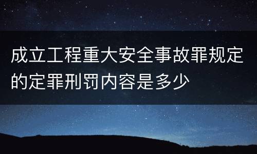 成立工程重大安全事故罪规定的定罪刑罚内容是多少