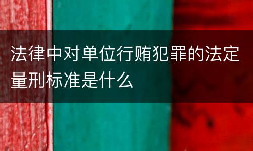 法律中对单位行贿犯罪的法定量刑标准是什么
