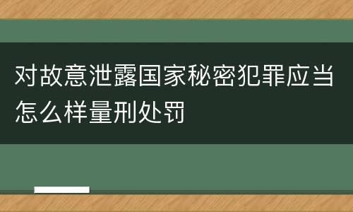 对故意泄露国家秘密犯罪应当怎么样量刑处罚