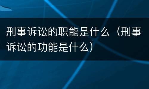 刑事诉讼的职能是什么（刑事诉讼的功能是什么）