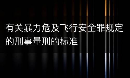 有关暴力危及飞行安全罪规定的刑事量刑的标准
