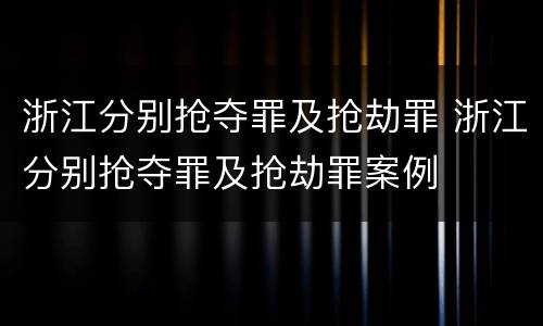 浙江分别抢夺罪及抢劫罪 浙江分别抢夺罪及抢劫罪案例