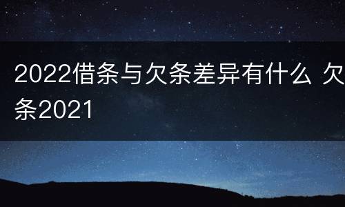 2022借条与欠条差异有什么 欠条2021