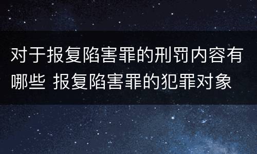 对于报复陷害罪的刑罚内容有哪些 报复陷害罪的犯罪对象