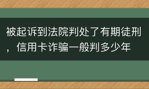 被起诉到法院判处了有期徒刑，信用卡诈骗一般判多少年