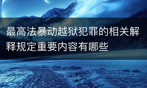 最高法暴动越狱犯罪的相关解释规定重要内容有哪些