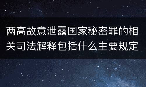 两高故意泄露国家秘密罪的相关司法解释包括什么主要规定