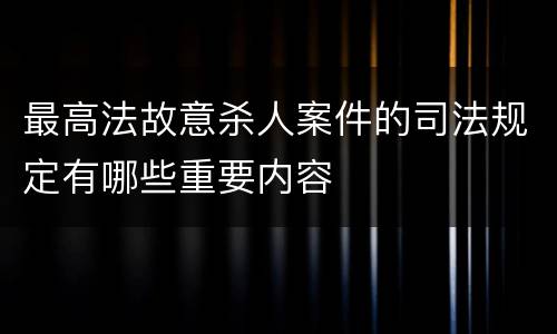 最高法故意杀人案件的司法规定有哪些重要内容