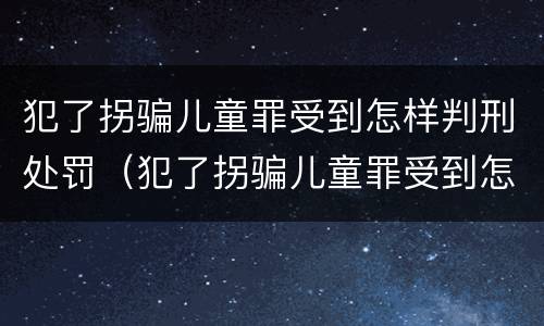 犯了拐骗儿童罪受到怎样判刑处罚（犯了拐骗儿童罪受到怎样判刑处罚呢）