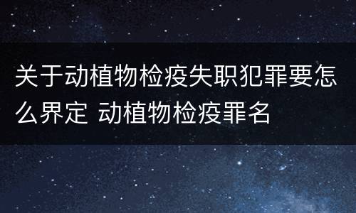 关于动植物检疫失职犯罪要怎么界定 动植物检疫罪名