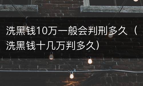 洗黑钱10万一般会判刑多久（洗黑钱十几万判多久）