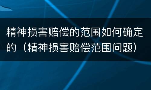 精神损害赔偿的范围如何确定的（精神损害赔偿范围问题）