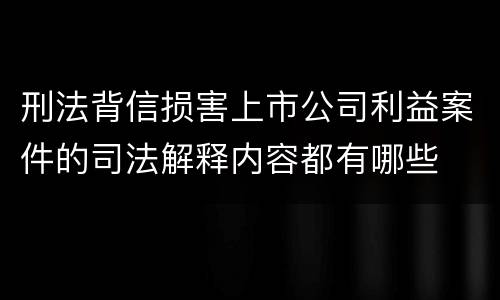 刑法背信损害上市公司利益案件的司法解释内容都有哪些