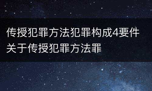 传授犯罪方法犯罪构成4要件 关于传授犯罪方法罪