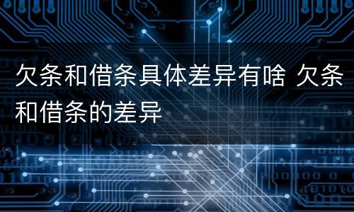 欠条和借条具体差异有啥 欠条和借条的差异