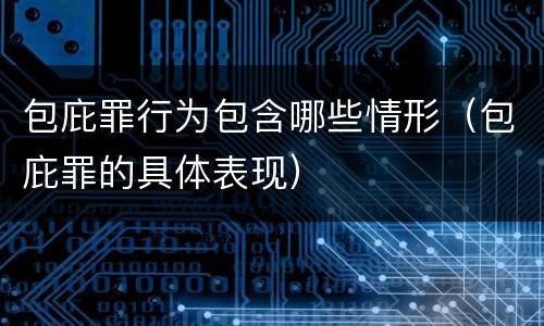 包庇罪行为包含哪些情形（包庇罪的具体表现）