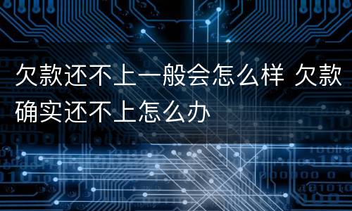 欠款还不上一般会怎么样 欠款确实还不上怎么办