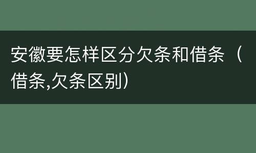 安徽要怎样区分欠条和借条（借条,欠条区别）
