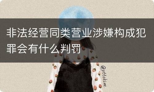 非法经营同类营业涉嫌构成犯罪会有什么判罚