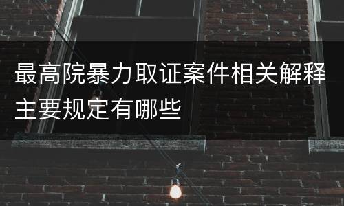 最高院暴力取证案件相关解释主要规定有哪些