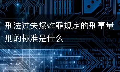 刑法过失爆炸罪规定的刑事量刑的标准是什么