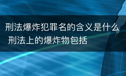刑法爆炸犯罪名的含义是什么 刑法上的爆炸物包括