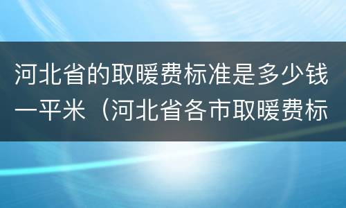 河北省的取暖费标准是多少钱一平米（河北省各市取暖费标准）