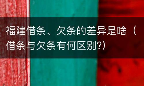 福建借条、欠条的差异是啥（借条与欠条有何区别?）