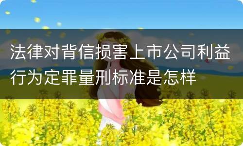 法律对背信损害上市公司利益行为定罪量刑标准是怎样