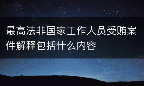 最高法非国家工作人员受贿案件解释包括什么内容