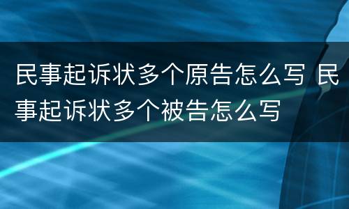 民事起诉状多个原告怎么写 民事起诉状多个被告怎么写
