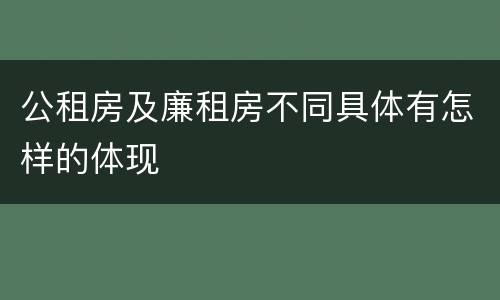 公租房及廉租房不同具体有怎样的体现