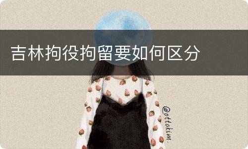 吉林拘役拘留要如何区分