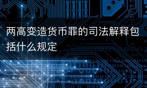 两高变造货币罪的司法解释包括什么规定