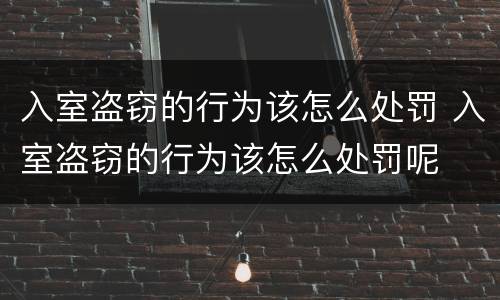 入室盗窃的行为该怎么处罚 入室盗窃的行为该怎么处罚呢